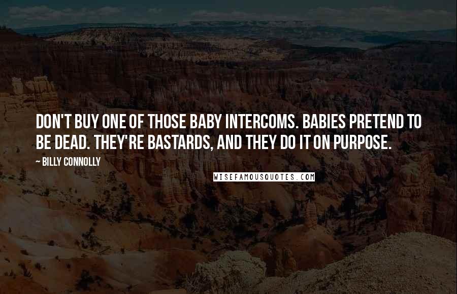 Billy Connolly Quotes: Don't buy one of those baby intercoms. Babies pretend to be dead. They're bastards, and they do it on purpose.