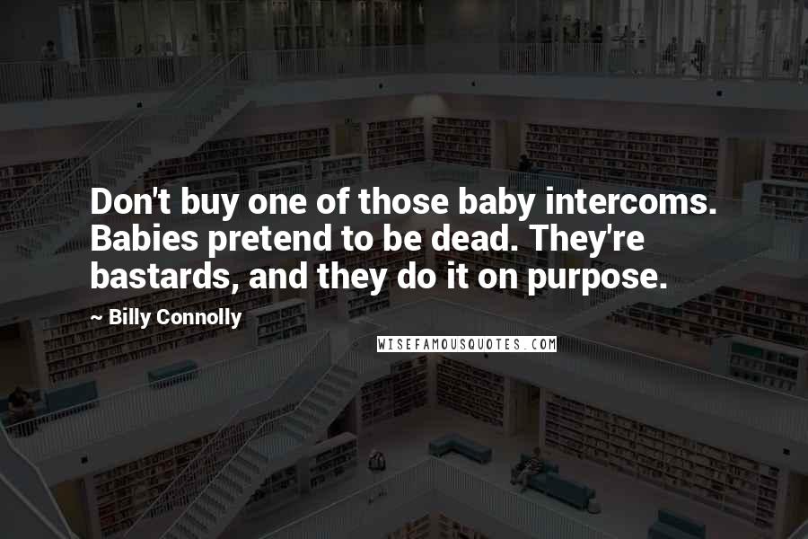 Billy Connolly Quotes: Don't buy one of those baby intercoms. Babies pretend to be dead. They're bastards, and they do it on purpose.