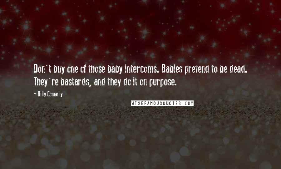 Billy Connolly Quotes: Don't buy one of those baby intercoms. Babies pretend to be dead. They're bastards, and they do it on purpose.