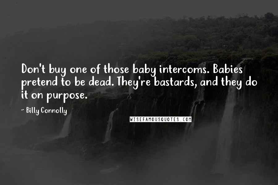 Billy Connolly Quotes: Don't buy one of those baby intercoms. Babies pretend to be dead. They're bastards, and they do it on purpose.