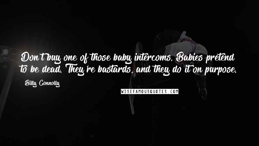 Billy Connolly Quotes: Don't buy one of those baby intercoms. Babies pretend to be dead. They're bastards, and they do it on purpose.