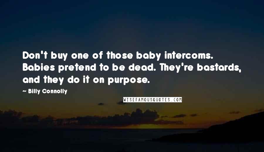 Billy Connolly Quotes: Don't buy one of those baby intercoms. Babies pretend to be dead. They're bastards, and they do it on purpose.