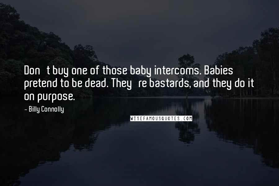 Billy Connolly Quotes: Don't buy one of those baby intercoms. Babies pretend to be dead. They're bastards, and they do it on purpose.