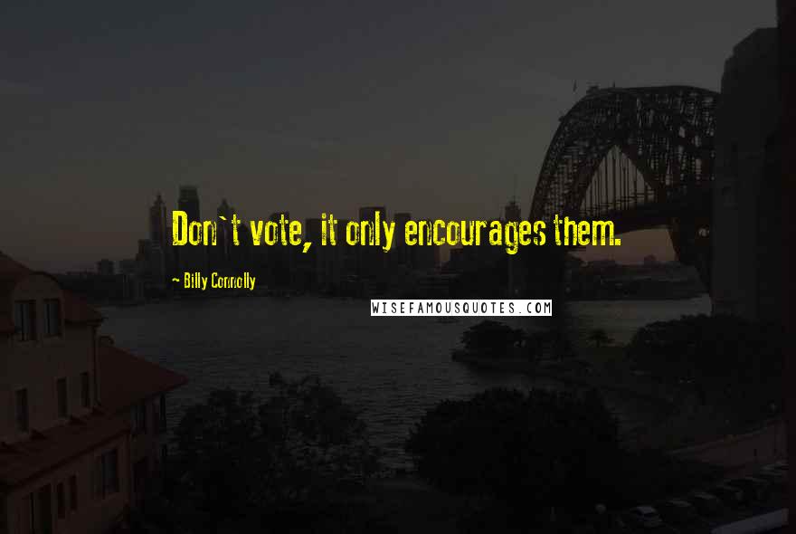 Billy Connolly Quotes: Don't vote, it only encourages them.