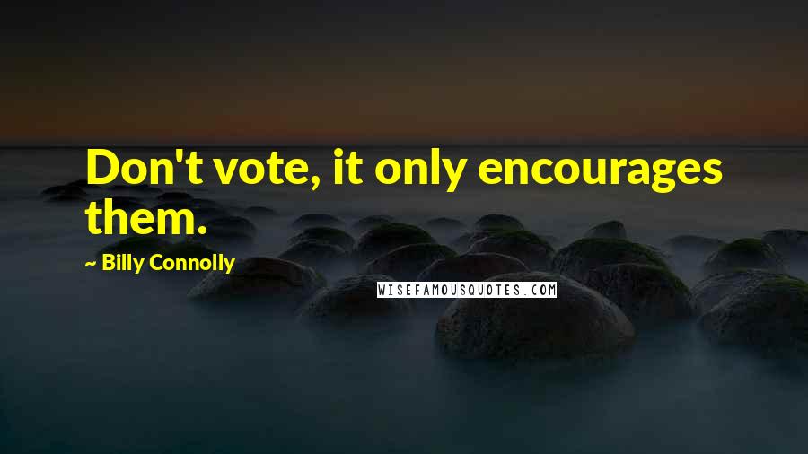 Billy Connolly Quotes: Don't vote, it only encourages them.