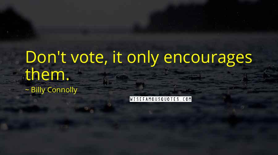 Billy Connolly Quotes: Don't vote, it only encourages them.