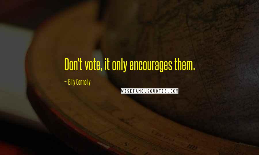 Billy Connolly Quotes: Don't vote, it only encourages them.