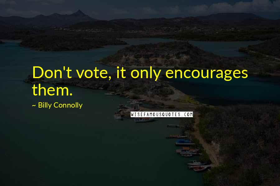 Billy Connolly Quotes: Don't vote, it only encourages them.