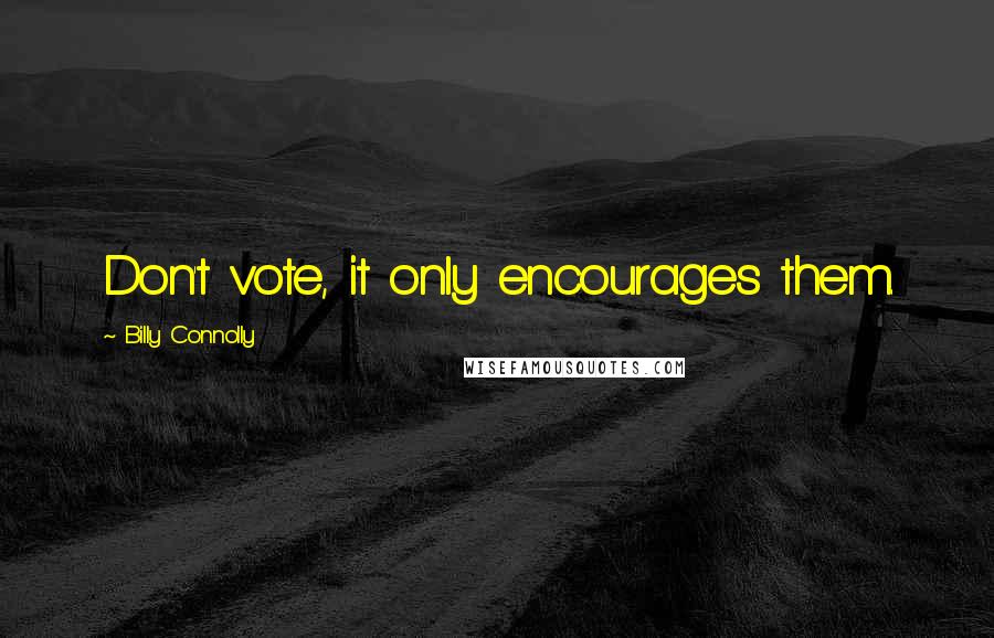 Billy Connolly Quotes: Don't vote, it only encourages them.