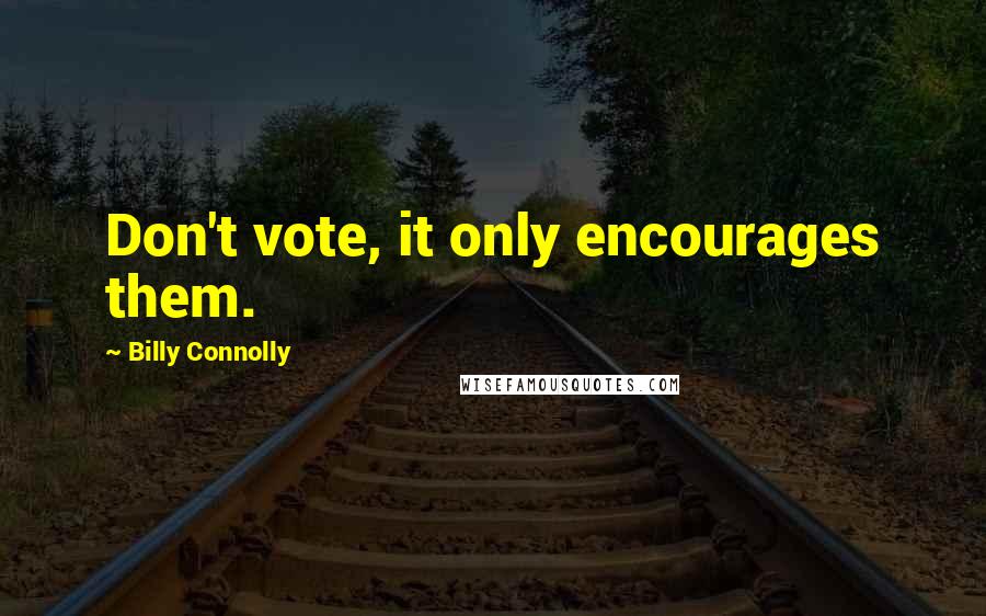 Billy Connolly Quotes: Don't vote, it only encourages them.