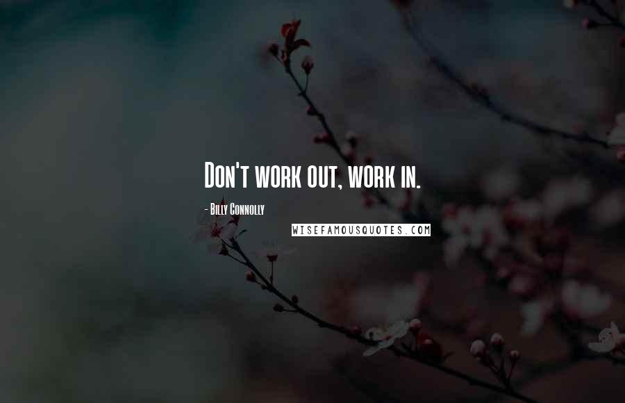 Billy Connolly Quotes: Don't work out, work in.