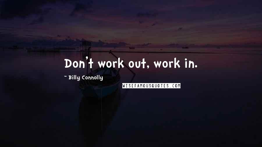 Billy Connolly Quotes: Don't work out, work in.