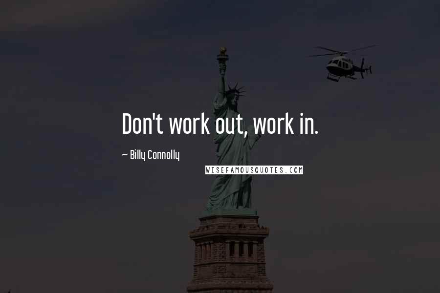 Billy Connolly Quotes: Don't work out, work in.
