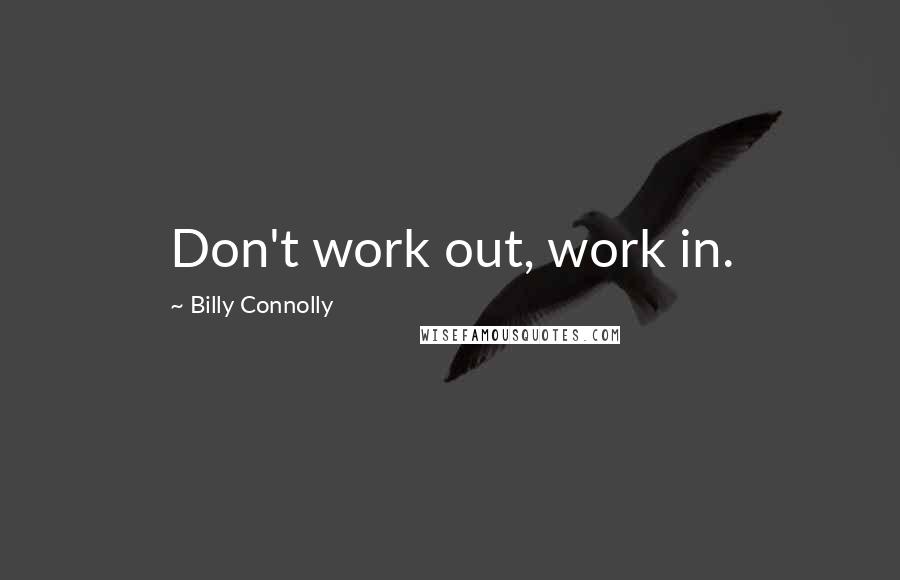 Billy Connolly Quotes: Don't work out, work in.
