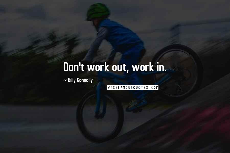 Billy Connolly Quotes: Don't work out, work in.