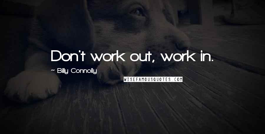 Billy Connolly Quotes: Don't work out, work in.