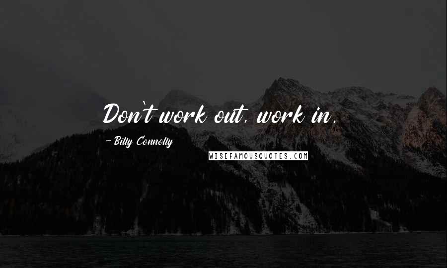 Billy Connolly Quotes: Don't work out, work in.