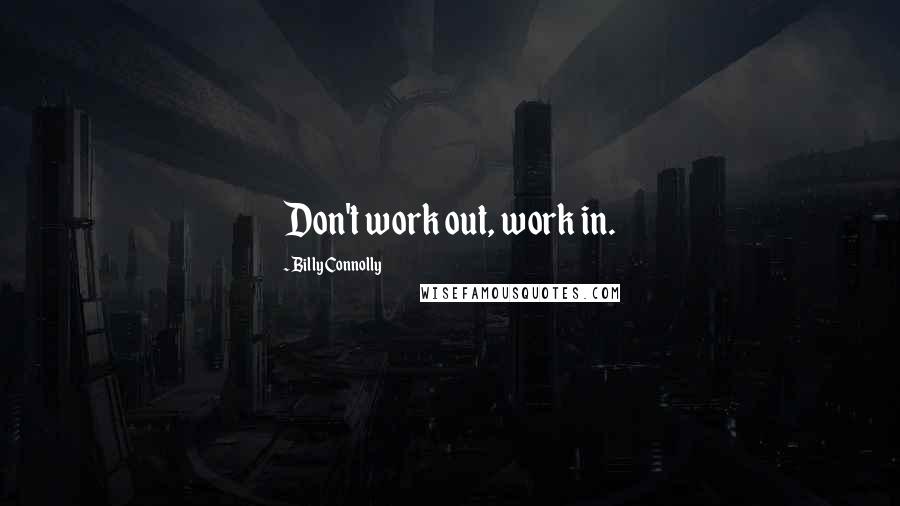 Billy Connolly Quotes: Don't work out, work in.