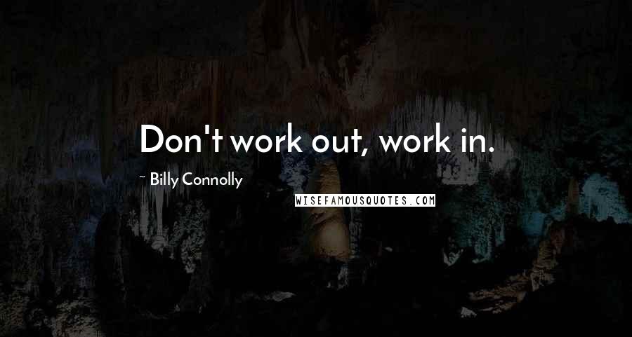 Billy Connolly Quotes: Don't work out, work in.