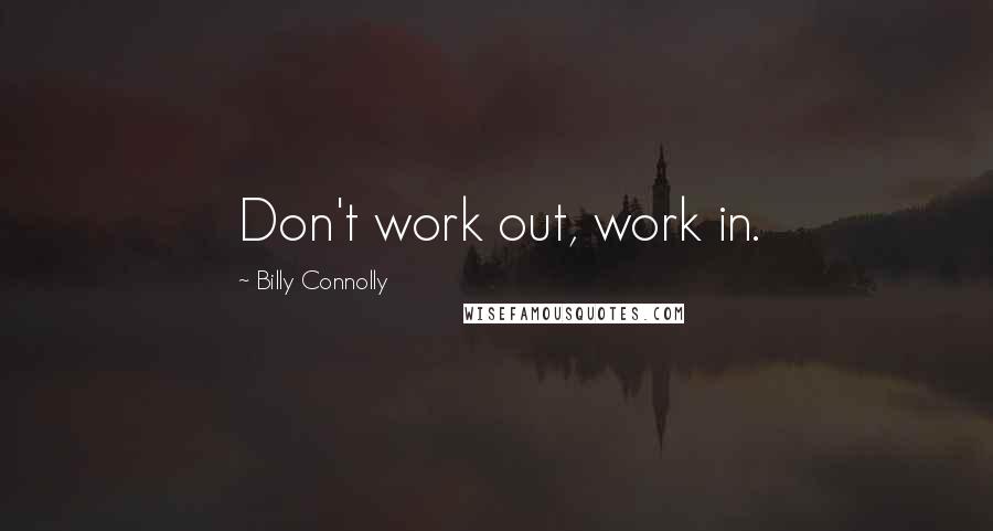 Billy Connolly Quotes: Don't work out, work in.