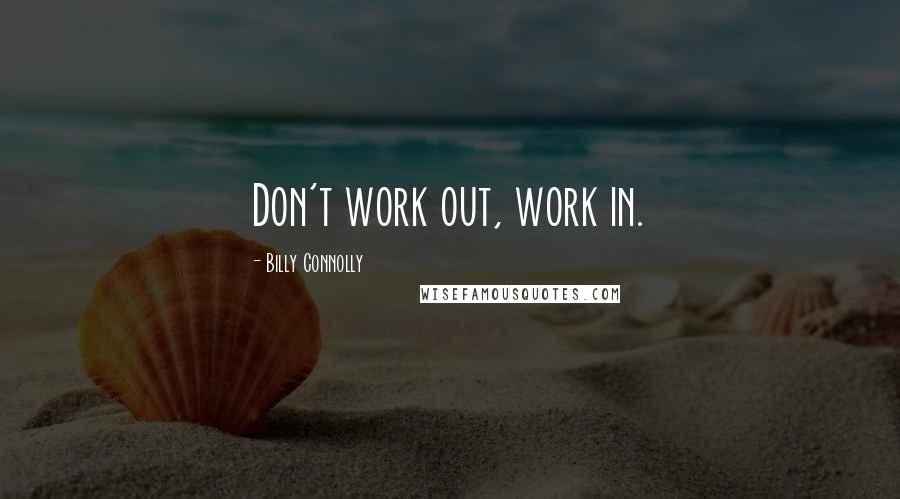 Billy Connolly Quotes: Don't work out, work in.