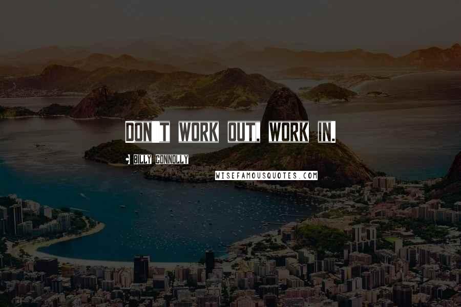 Billy Connolly Quotes: Don't work out, work in.