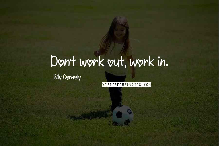 Billy Connolly Quotes: Don't work out, work in.