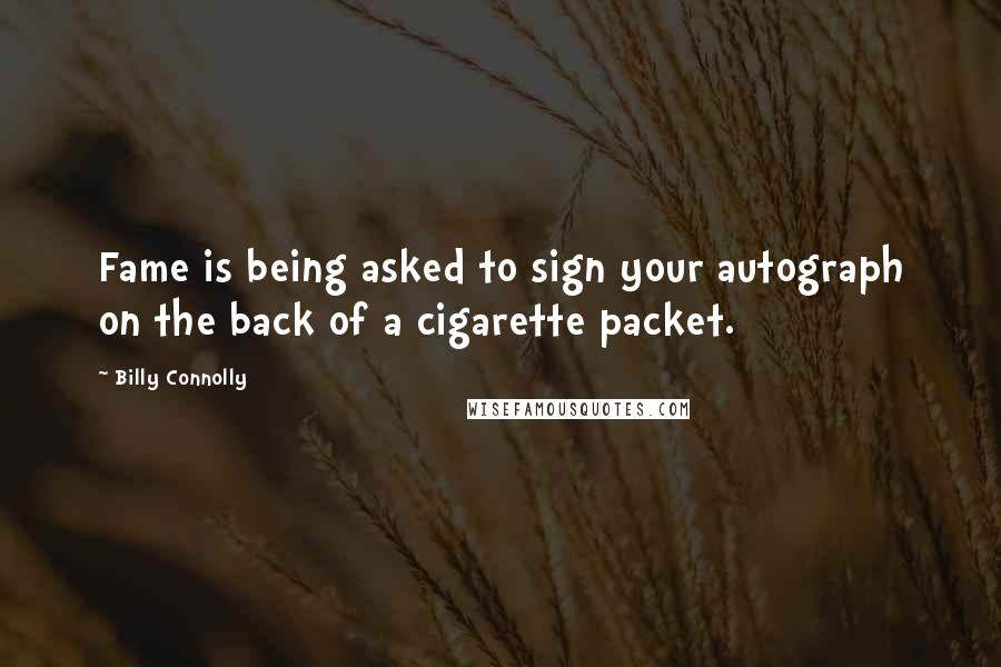 Billy Connolly Quotes: Fame is being asked to sign your autograph on the back of a cigarette packet.