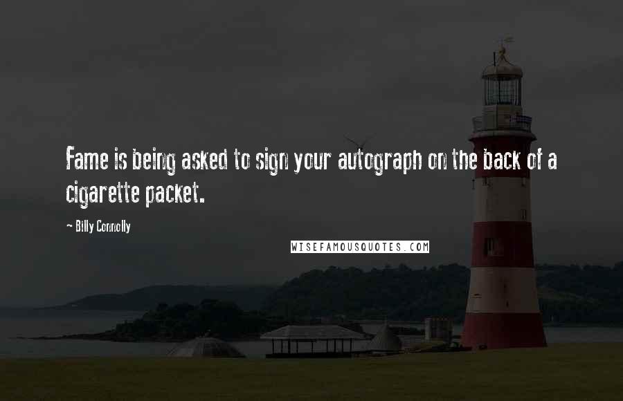 Billy Connolly Quotes: Fame is being asked to sign your autograph on the back of a cigarette packet.