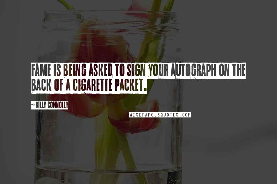 Billy Connolly Quotes: Fame is being asked to sign your autograph on the back of a cigarette packet.