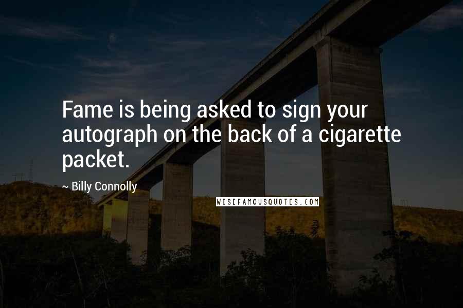 Billy Connolly Quotes: Fame is being asked to sign your autograph on the back of a cigarette packet.