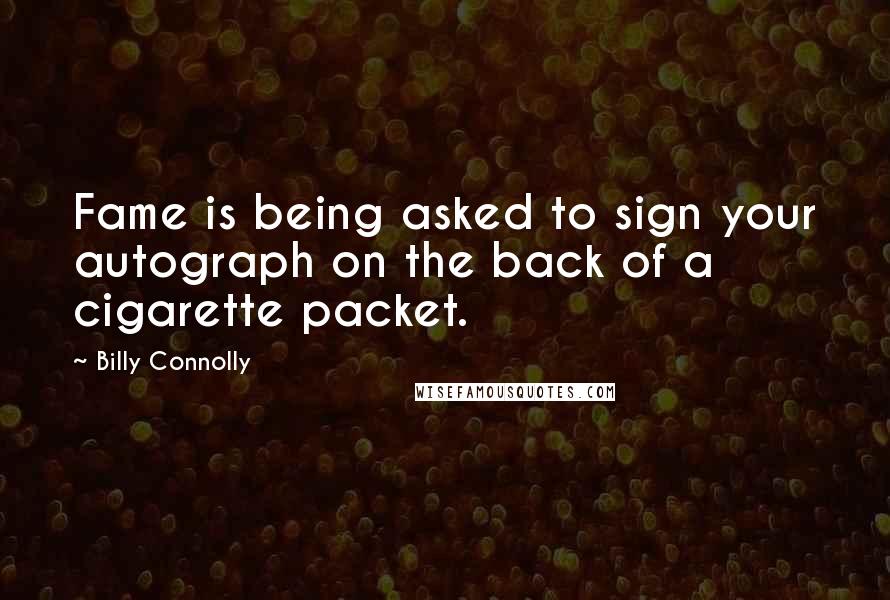 Billy Connolly Quotes: Fame is being asked to sign your autograph on the back of a cigarette packet.