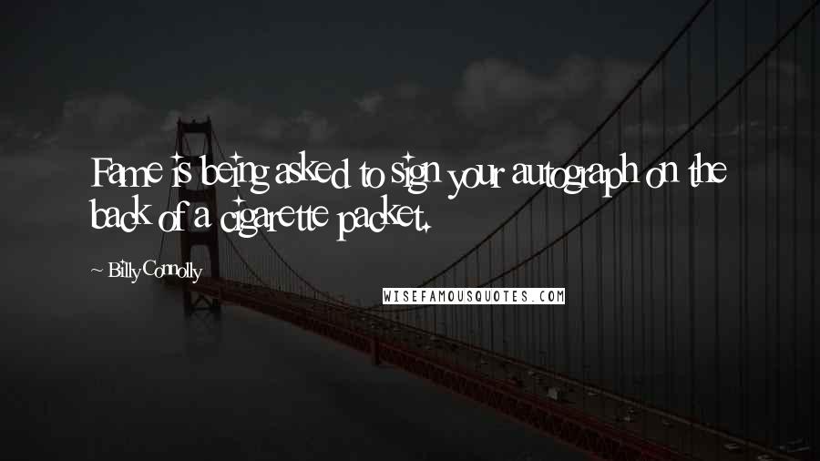 Billy Connolly Quotes: Fame is being asked to sign your autograph on the back of a cigarette packet.