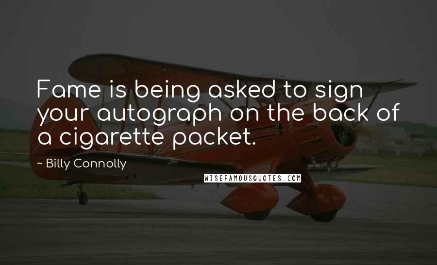 Billy Connolly Quotes: Fame is being asked to sign your autograph on the back of a cigarette packet.
