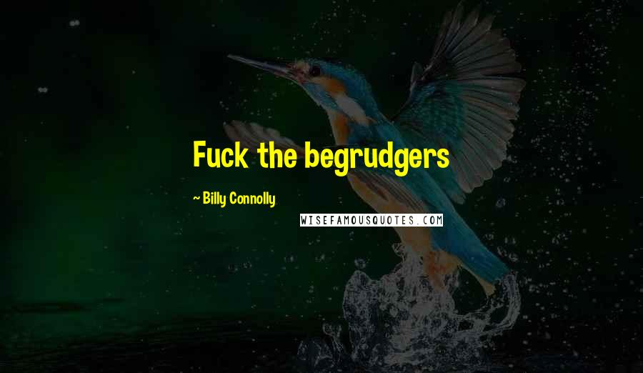 Billy Connolly Quotes: Fuck the begrudgers