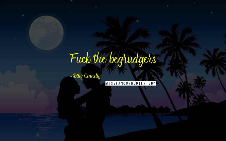 Billy Connolly Quotes: Fuck the begrudgers