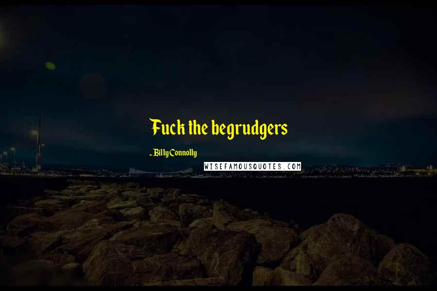 Billy Connolly Quotes: Fuck the begrudgers