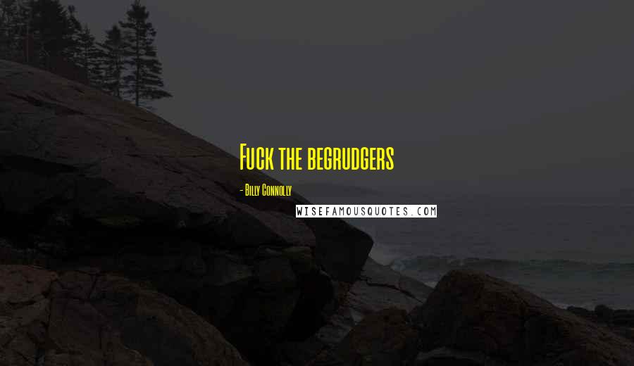 Billy Connolly Quotes: Fuck the begrudgers