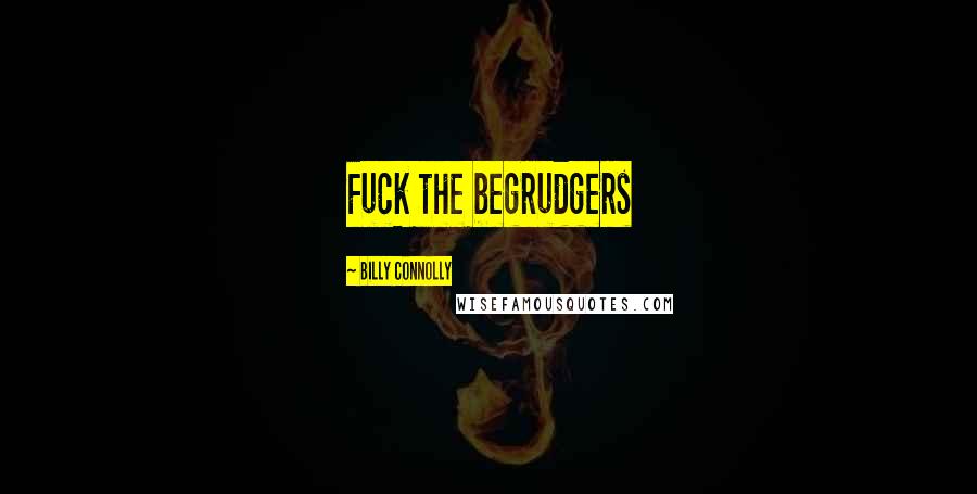 Billy Connolly Quotes: Fuck the begrudgers