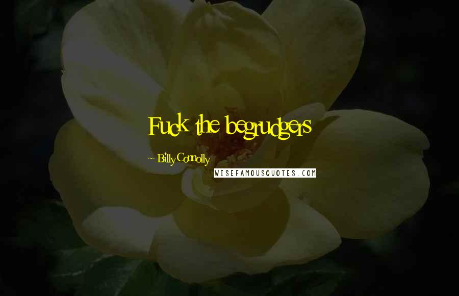 Billy Connolly Quotes: Fuck the begrudgers