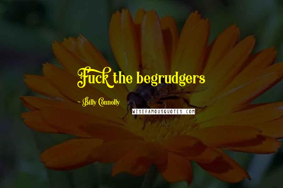 Billy Connolly Quotes: Fuck the begrudgers