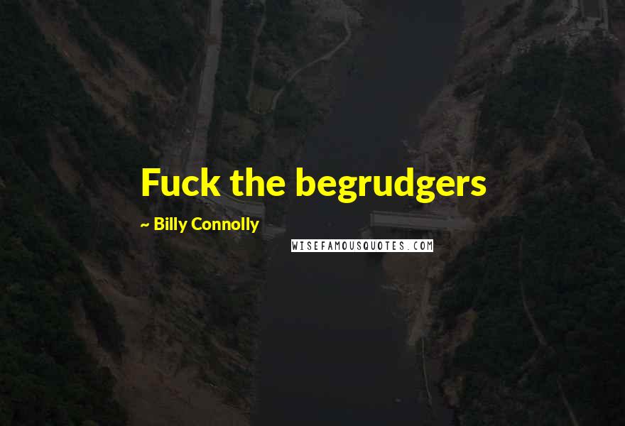 Billy Connolly Quotes: Fuck the begrudgers