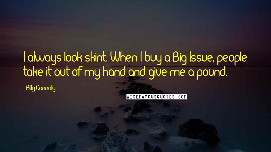 Billy Connolly Quotes: I always look skint. When I buy a Big Issue, people take it out of my hand and give me a pound.