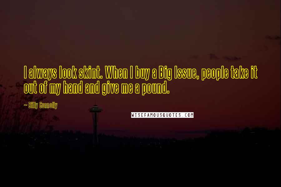 Billy Connolly Quotes: I always look skint. When I buy a Big Issue, people take it out of my hand and give me a pound.