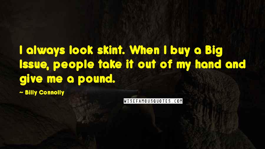 Billy Connolly Quotes: I always look skint. When I buy a Big Issue, people take it out of my hand and give me a pound.