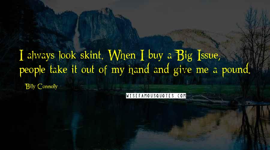 Billy Connolly Quotes: I always look skint. When I buy a Big Issue, people take it out of my hand and give me a pound.