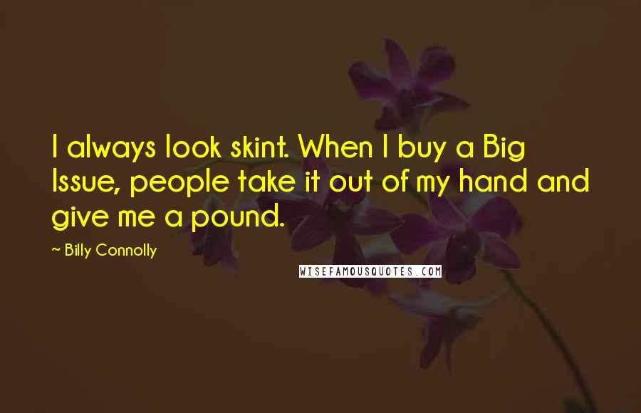 Billy Connolly Quotes: I always look skint. When I buy a Big Issue, people take it out of my hand and give me a pound.