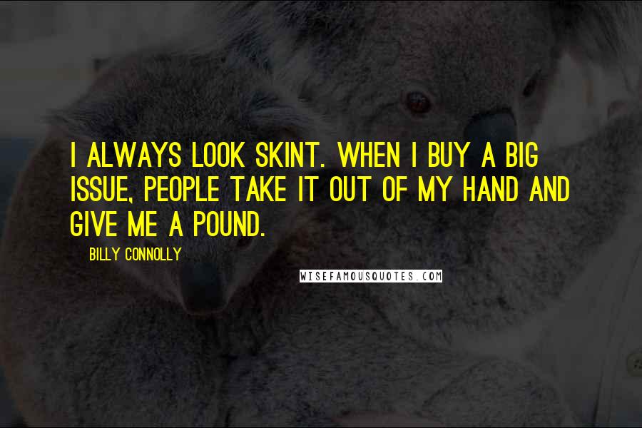 Billy Connolly Quotes: I always look skint. When I buy a Big Issue, people take it out of my hand and give me a pound.