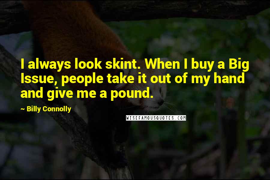 Billy Connolly Quotes: I always look skint. When I buy a Big Issue, people take it out of my hand and give me a pound.