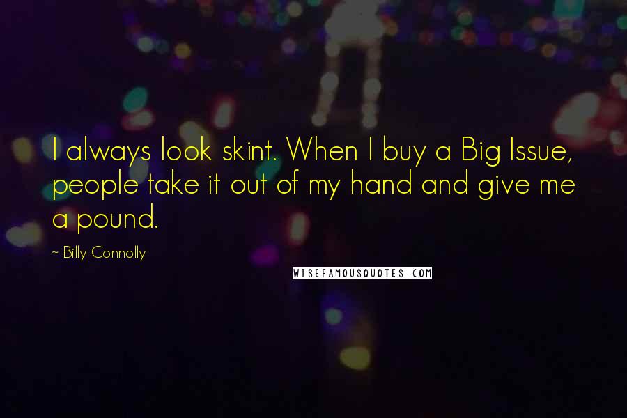 Billy Connolly Quotes: I always look skint. When I buy a Big Issue, people take it out of my hand and give me a pound.